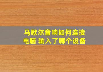 马歇尔音响如何连接电脑 输入了哪个设备